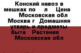 Конский навоз в мешках по 50 л. › Цена ­ 150 - Московская обл., Москва г. Домашняя утварь и предметы быта » Растения   . Московская обл.